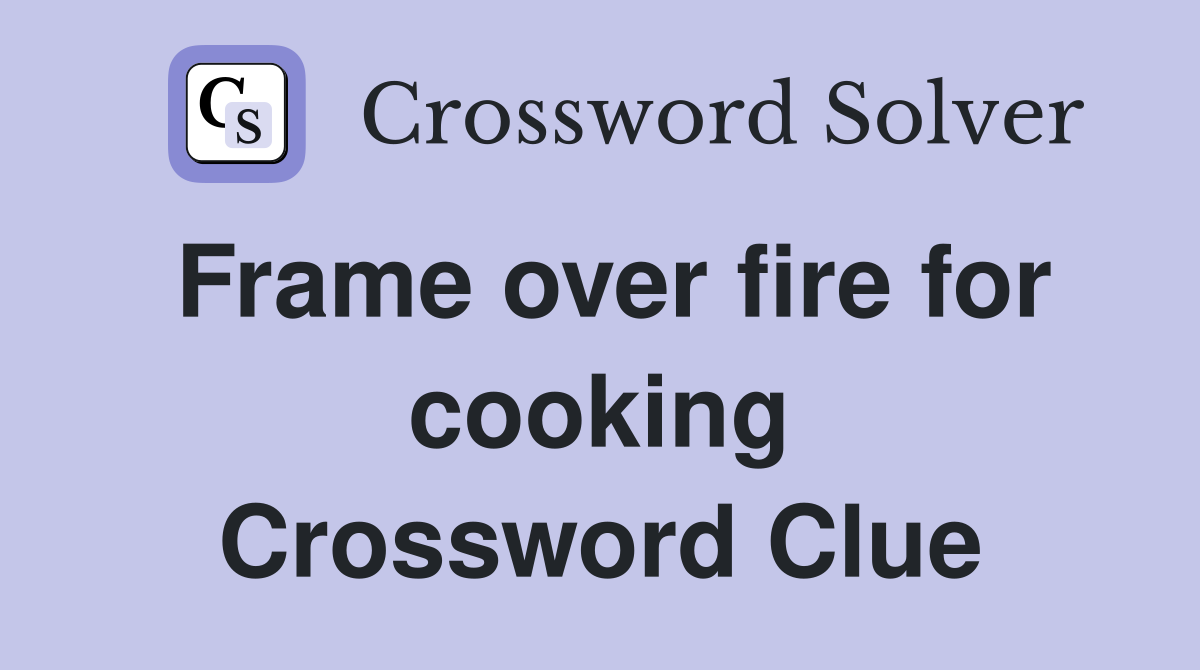 Frame over fire for cooking Crossword Clue