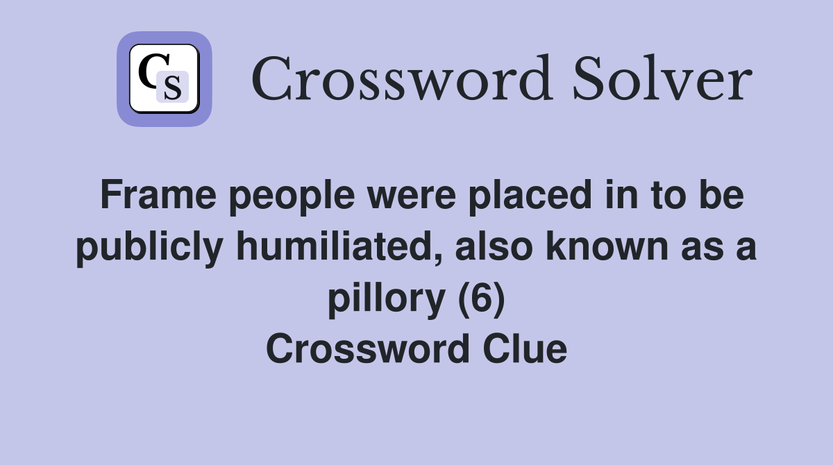 Frame people were placed in to be publicly humiliated, also known as a pillory (6) Crossword Clue