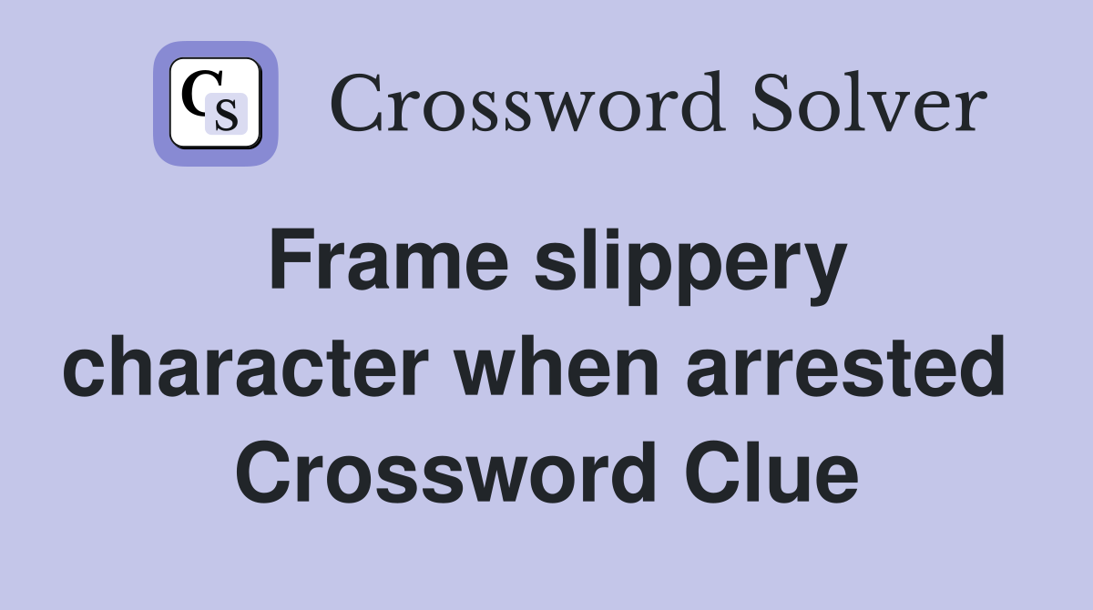 Frame slippery character when arrested  Crossword Clue