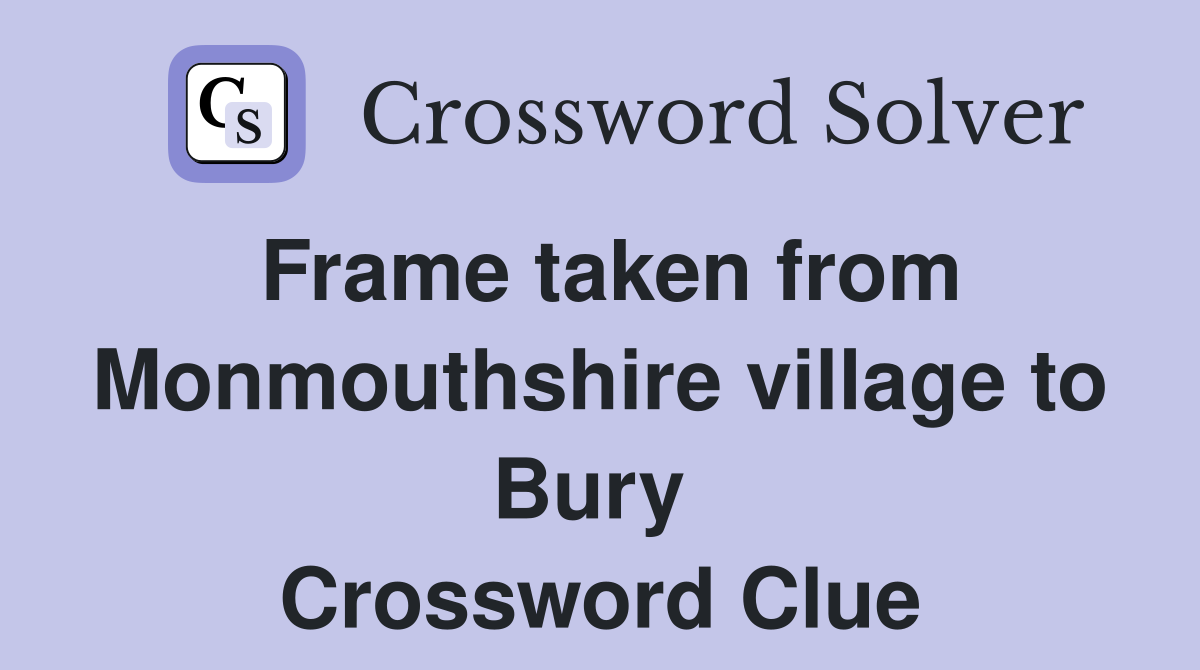 Frame taken from Monmouthshire village to Bury  Crossword Clue
