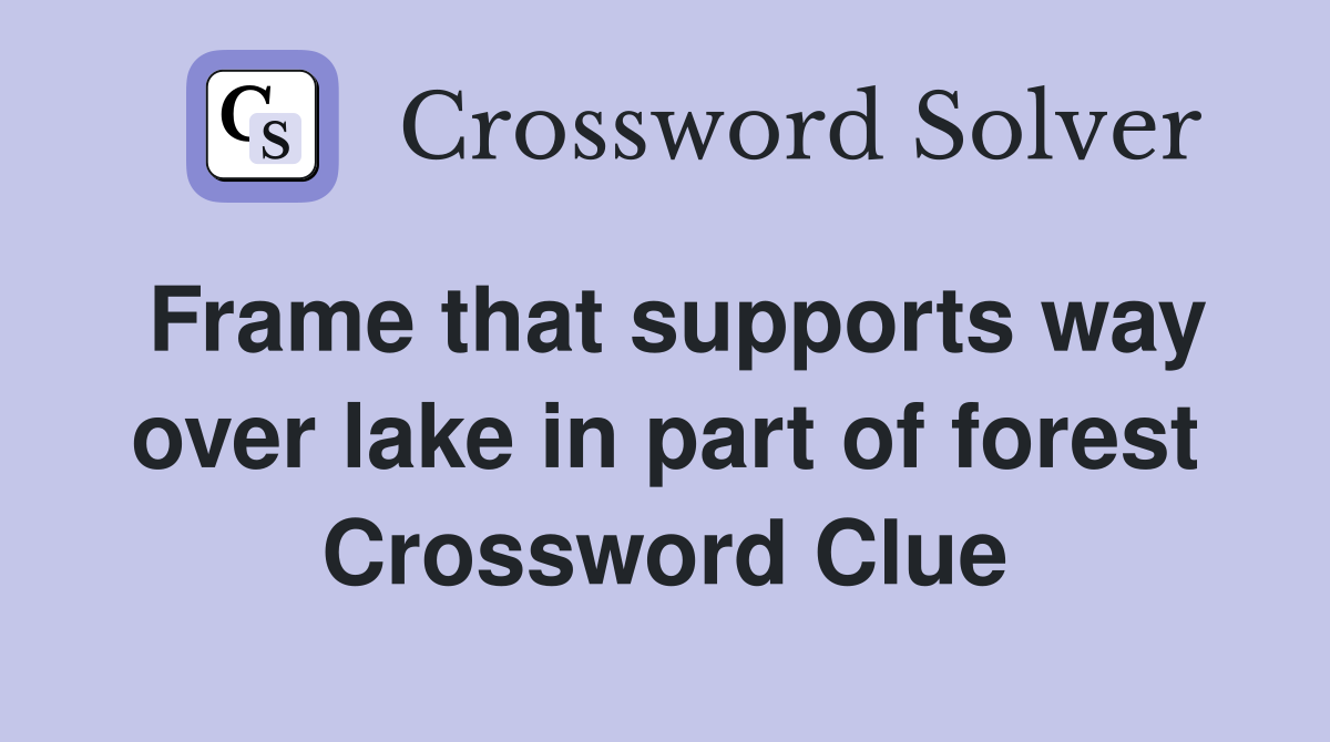 Frame that supports way over lake in part of forest Crossword Clue