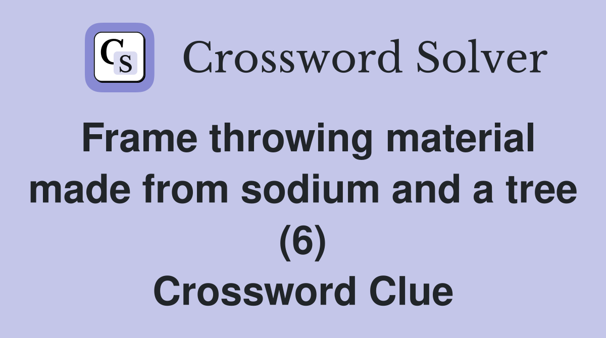 Frame throwing material made from sodium and a tree (6) Crossword Clue
