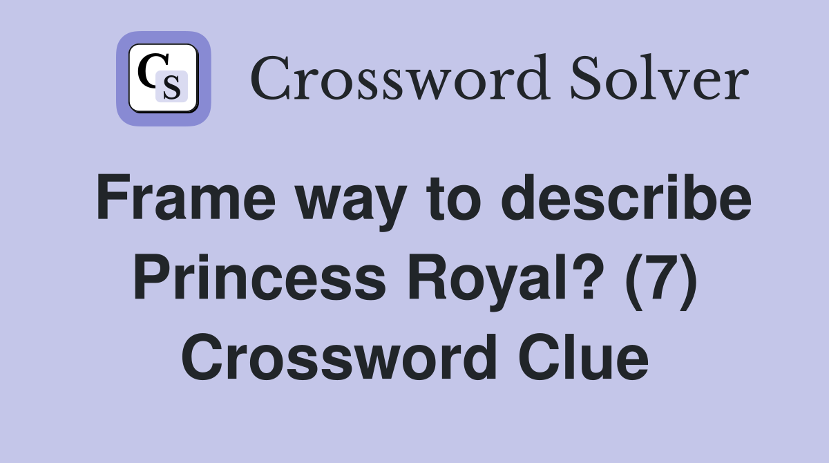 Frame way to describe Princess Royal? (7) Crossword Clue