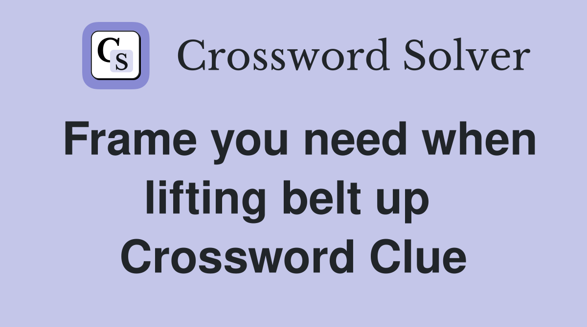 Frame you need when lifting belt up  Crossword Clue