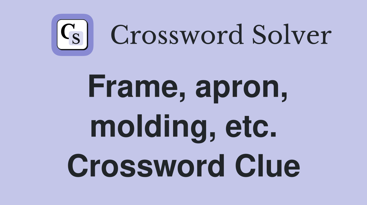 Frame, apron, molding, etc. Crossword Clue