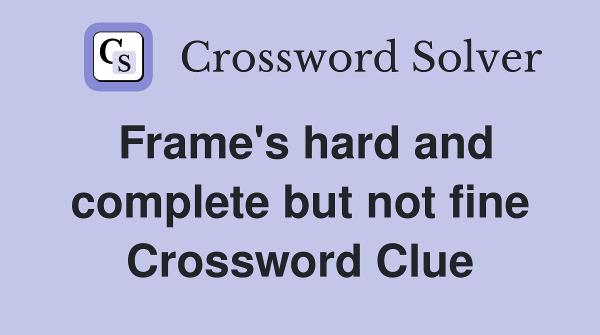 Frame's hard and complete but not fine Crossword Clue