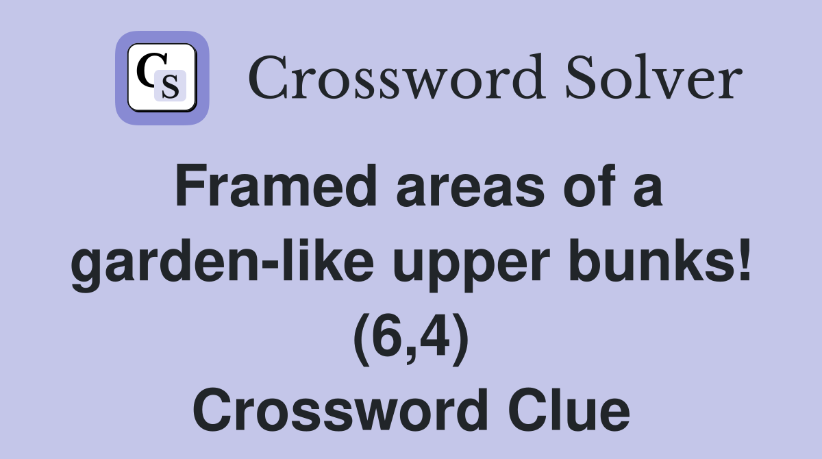 Framed areas of a garden-like upper bunks! (6,4) Crossword Clue