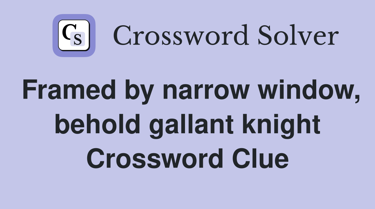 Framed by narrow window, behold gallant knight Crossword Clue