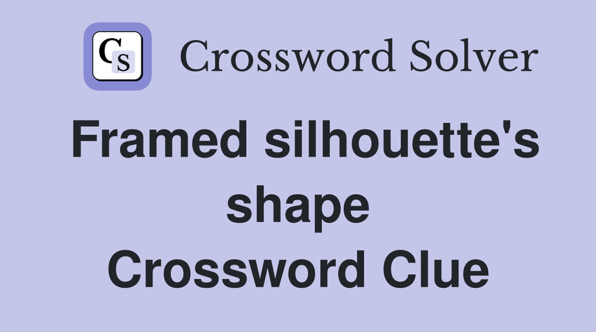 Framed silhouette's shape Crossword Clue