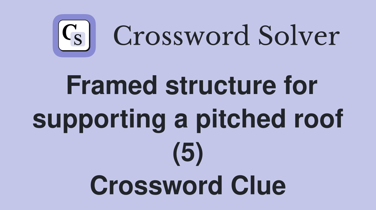 Framed structure for supporting a pitched roof (5) Crossword Clue