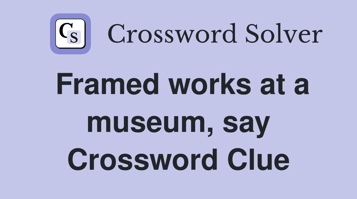 Framed works at a museum, say Crossword Clue