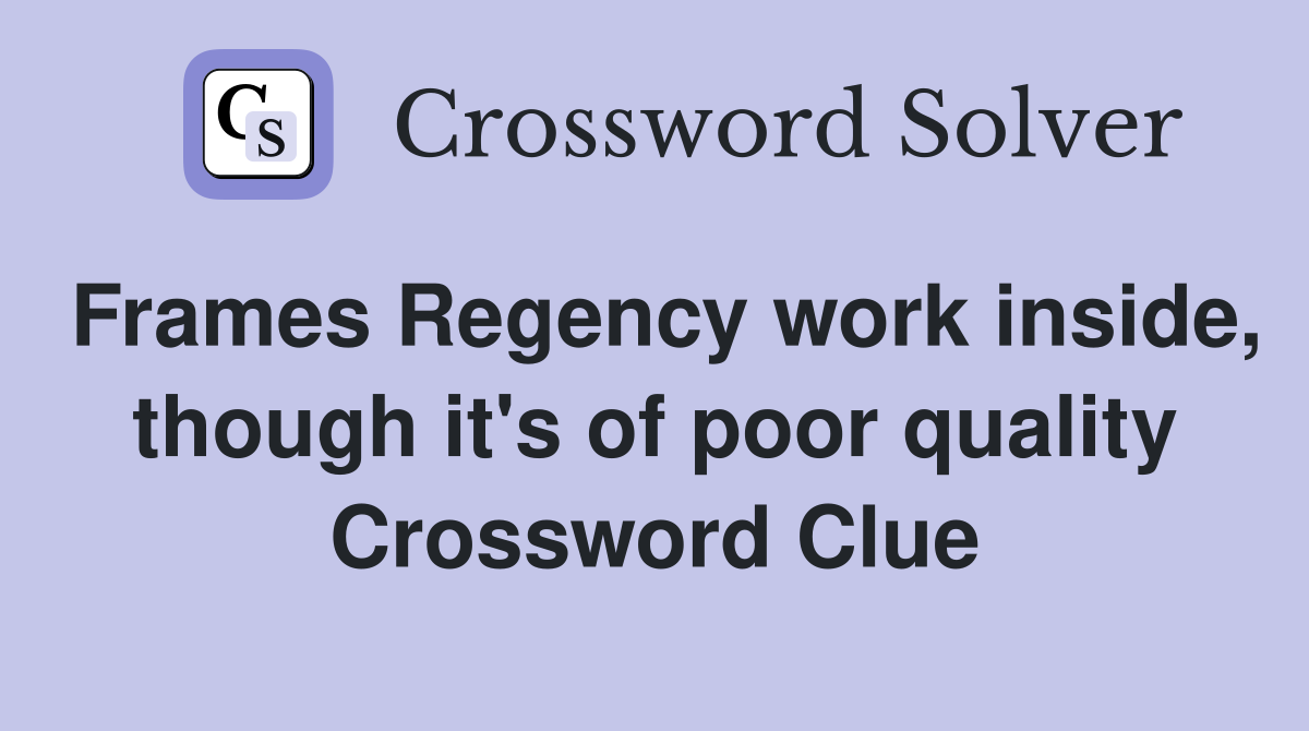 Frames Regency work inside, though it's of poor quality Crossword Clue