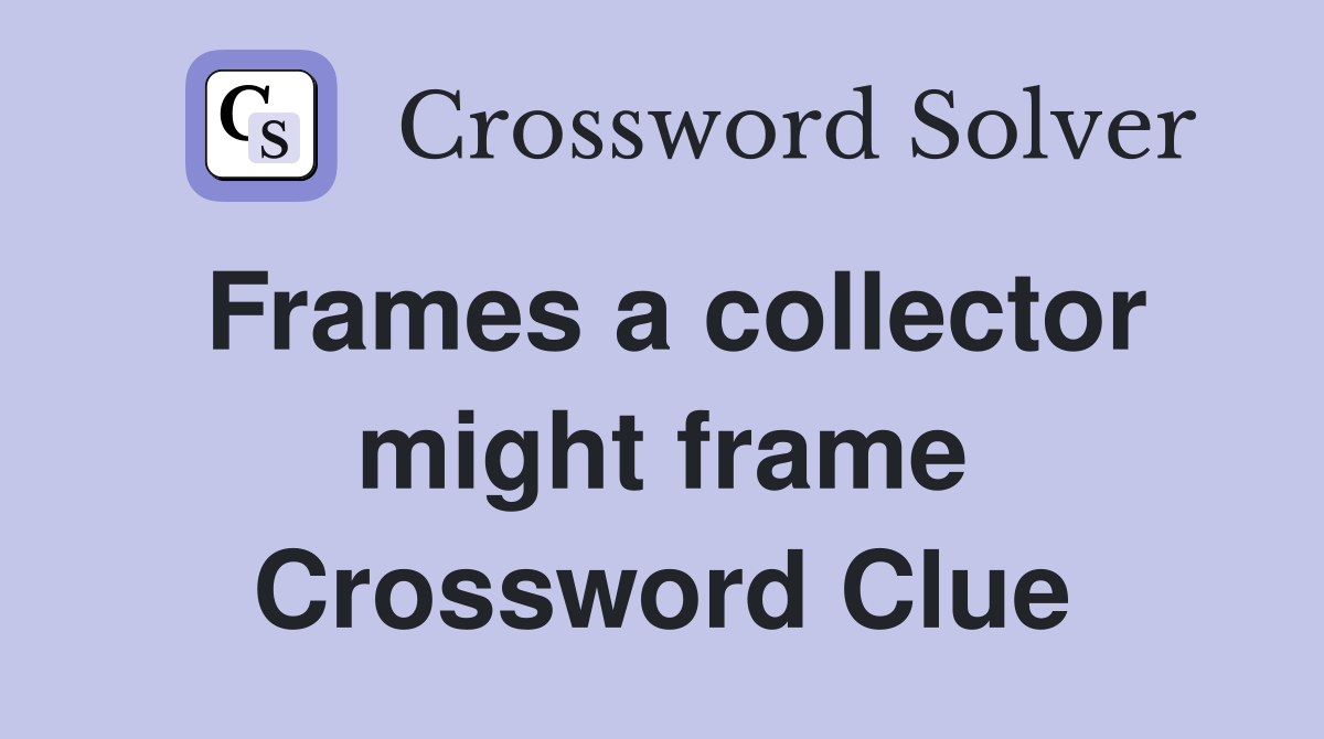 Frames a collector might frame Crossword Clue