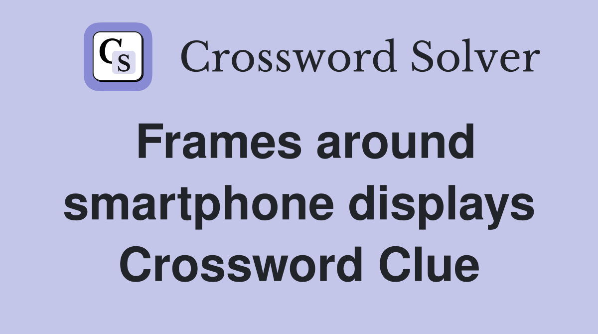 Frames around smartphone displays Crossword Clue