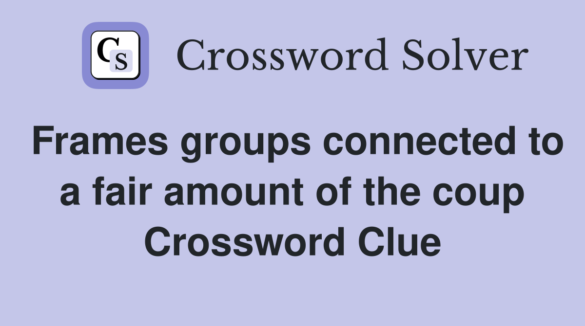 Frames groups connected to a fair amount of the coup Crossword Clue