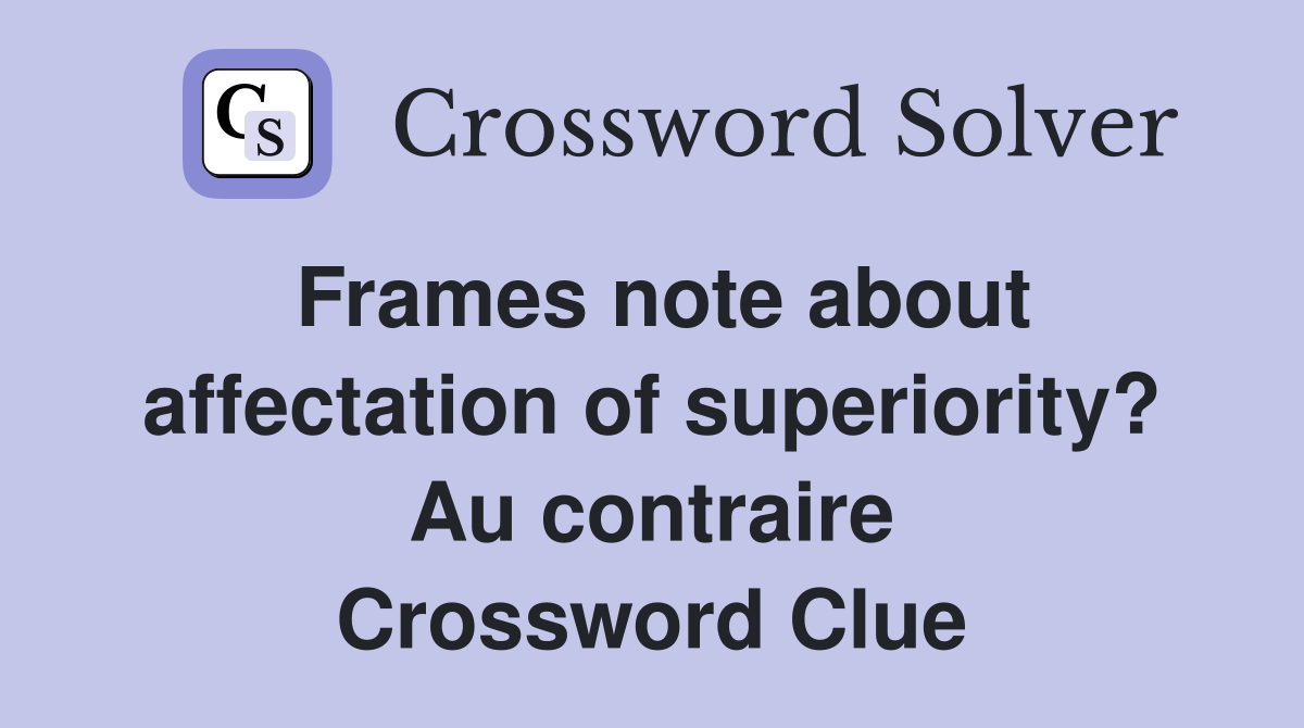 Frames note about affectation of superiority? Au contraire Crossword Clue