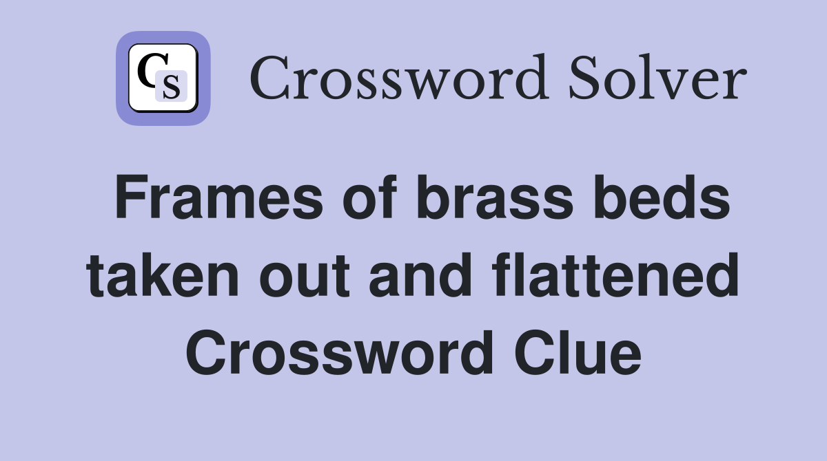 Frames of brass beds taken out and flattened Crossword Clue
