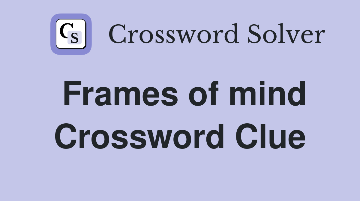 Frames of mind Crossword Clue