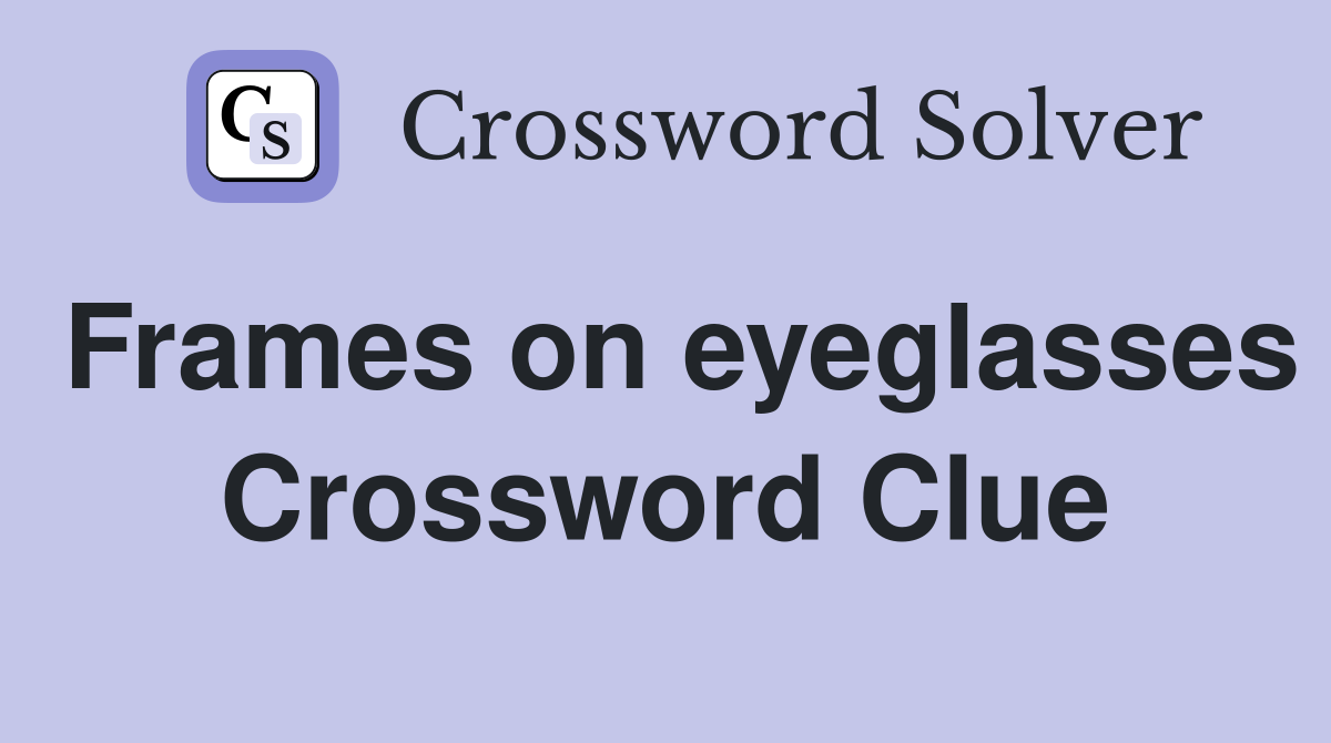 Frames on eyeglasses Crossword Clue