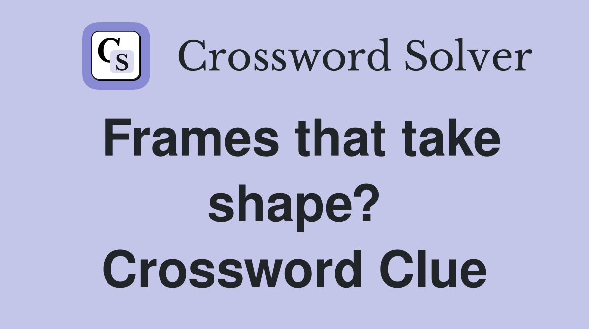 Frames that take shape? Crossword Clue