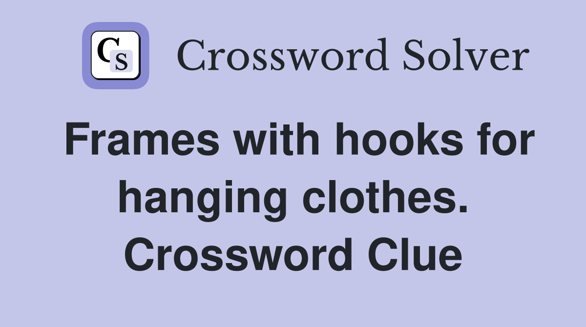 Frames with hooks for hanging clothes. Crossword Clue