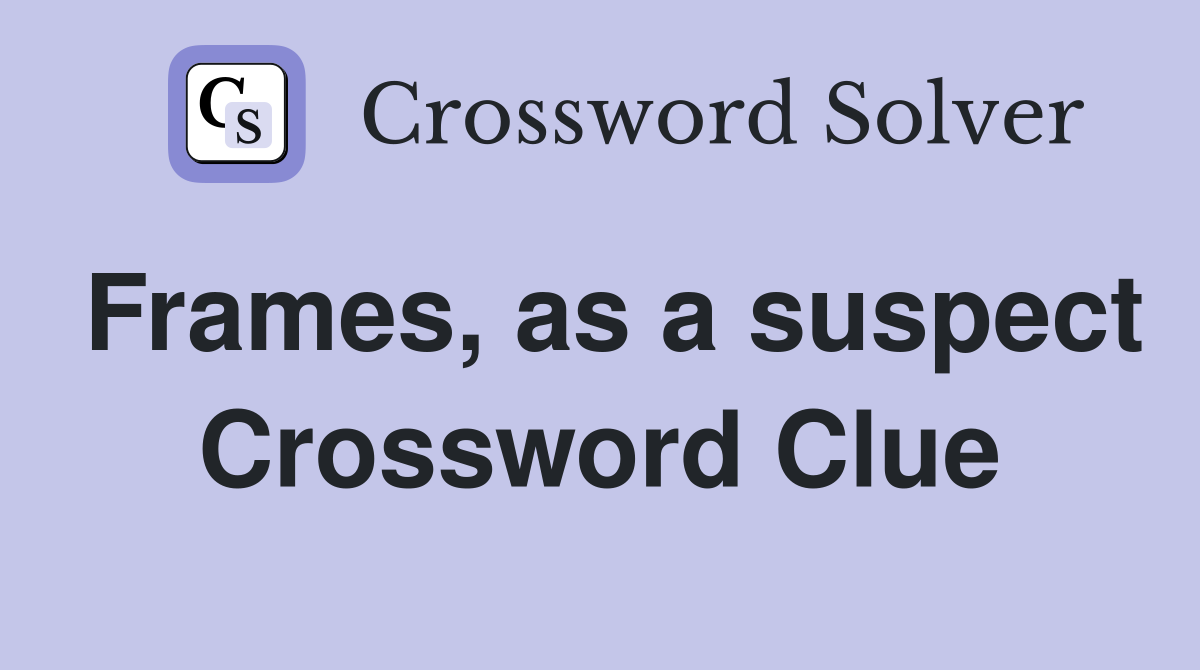 Frames, as a suspect Crossword Clue