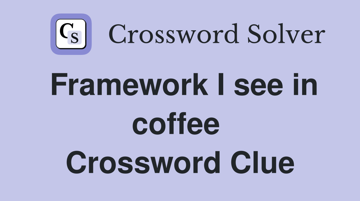 Framework I see in coffee  Crossword Clue