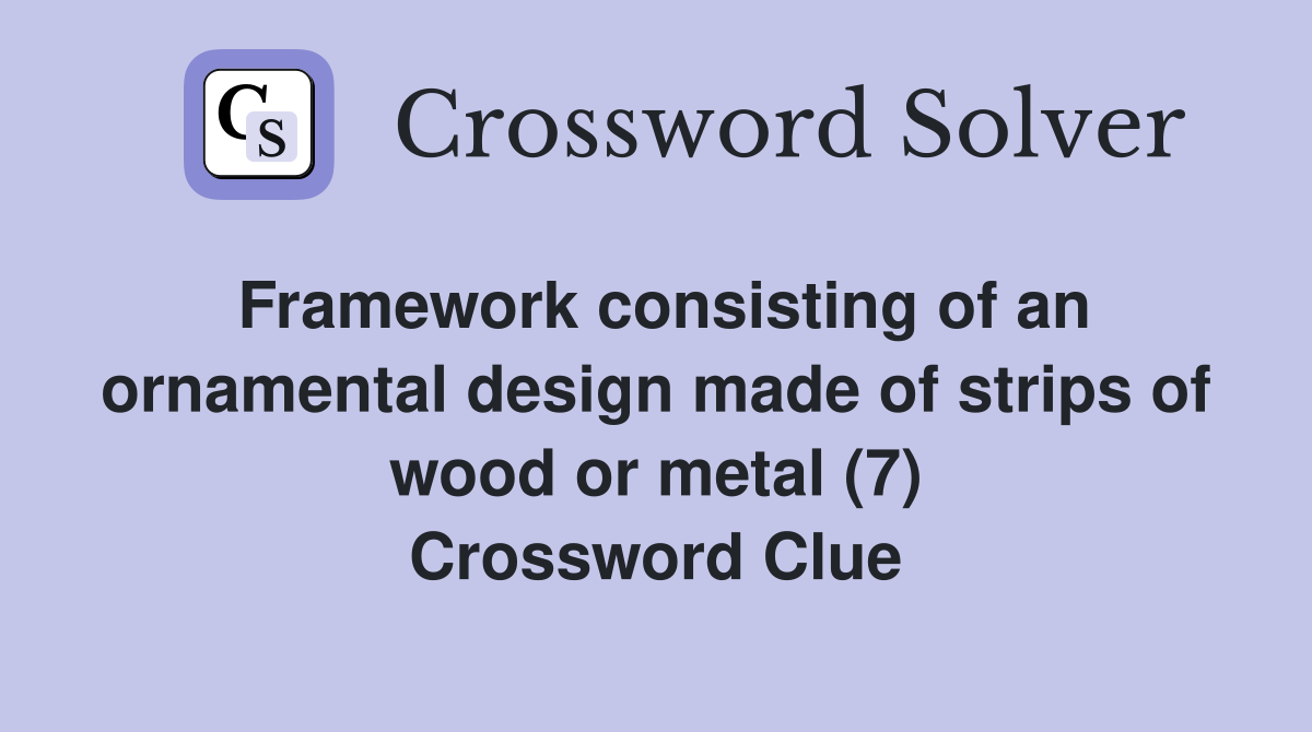 Framework consisting of an ornamental design made of strips of wood or metal (7) Crossword Clue