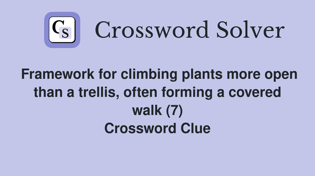 Framework for climbing plants more open than a trellis, often forming a covered walk (7) Crossword Clue