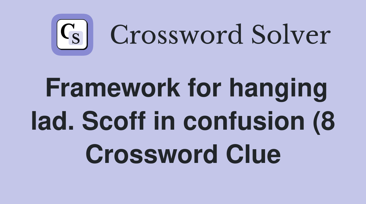 Framework for hanging lad Scoff in confusion (8) Crossword Clue Framework for hanging lad Scoff in confusion (8) Crossword Clue