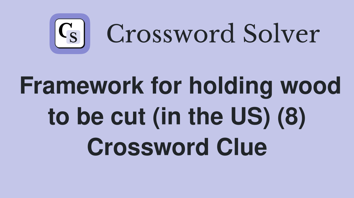 Framework for holding wood to be cut (in the US) (8) Crossword Clue