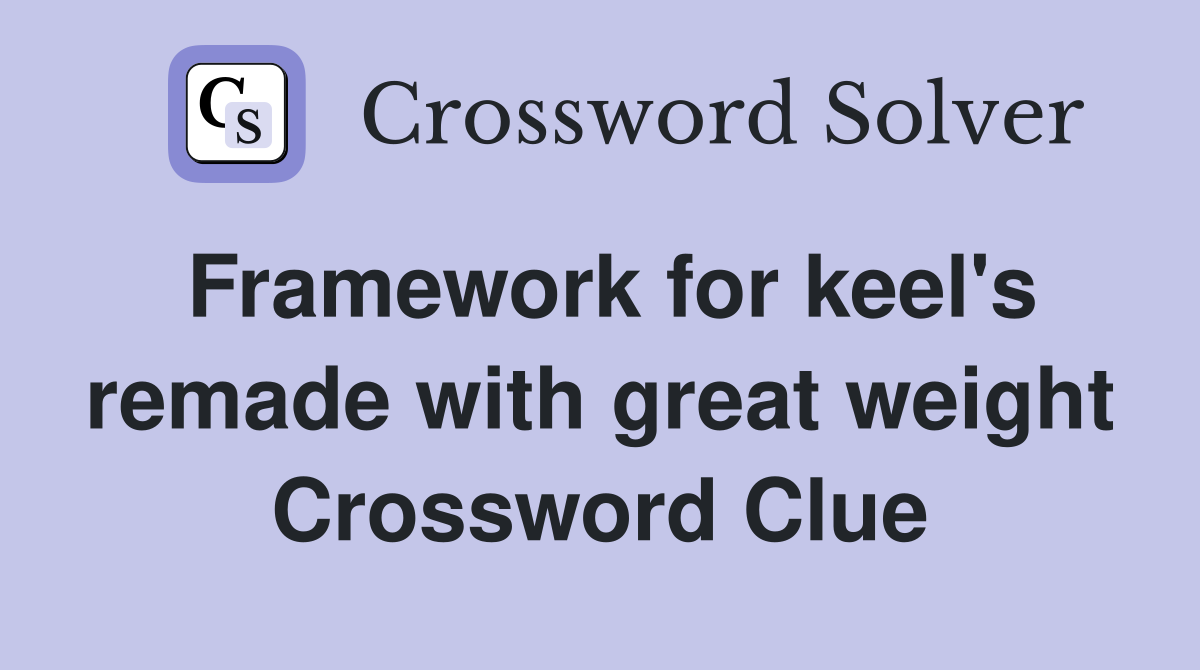 Framework for keel's remade with great weight Crossword Clue