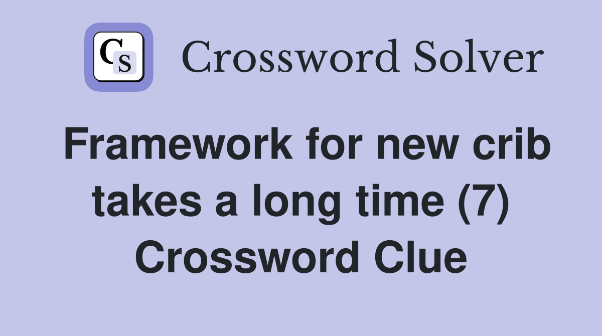 Framework for new crib takes a long time (7) Crossword Clue