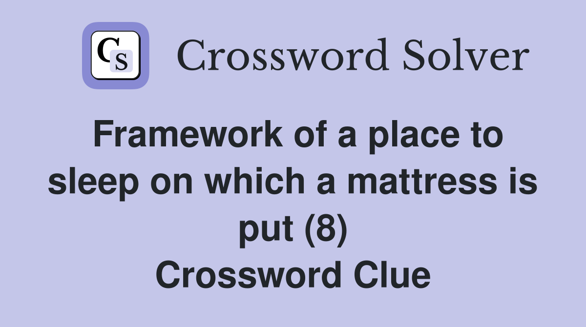 Framework of a place to sleep on which a mattress is put (8) Crossword Clue