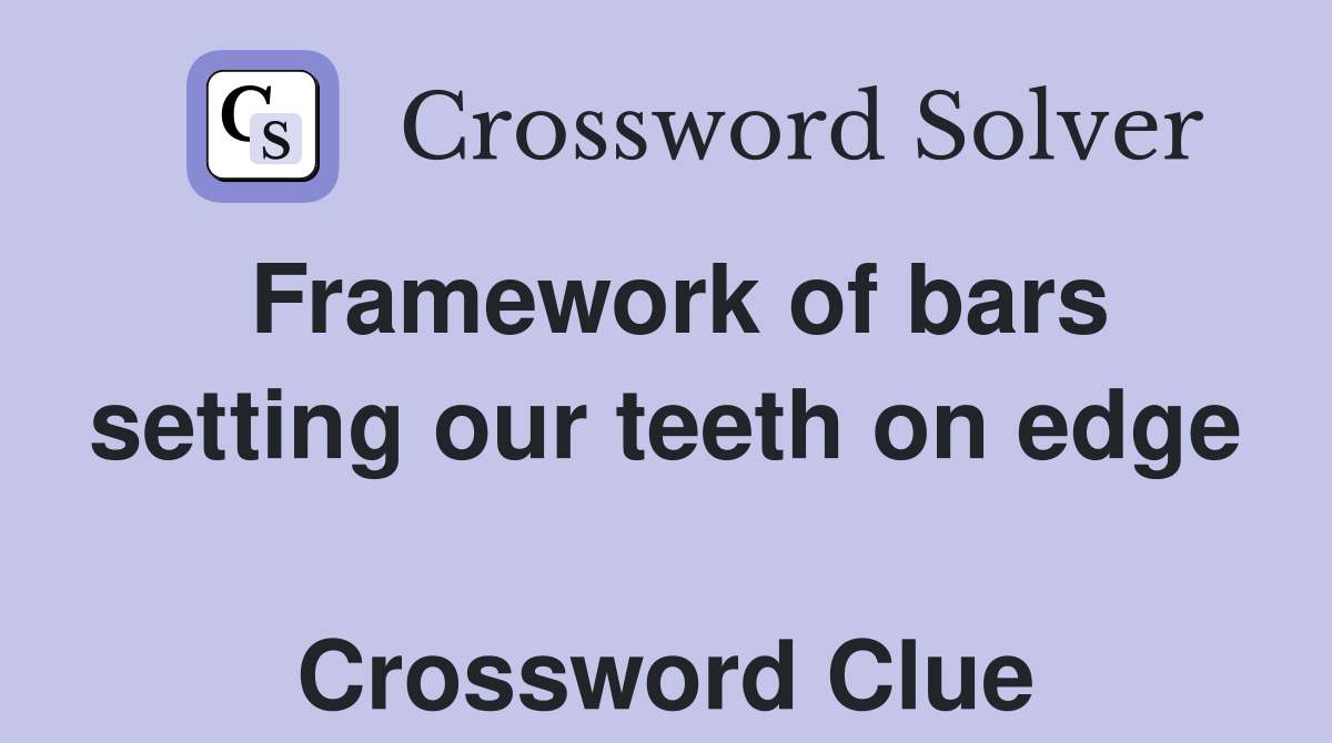 Framework of bars setting our teeth on edge  Crossword Clue