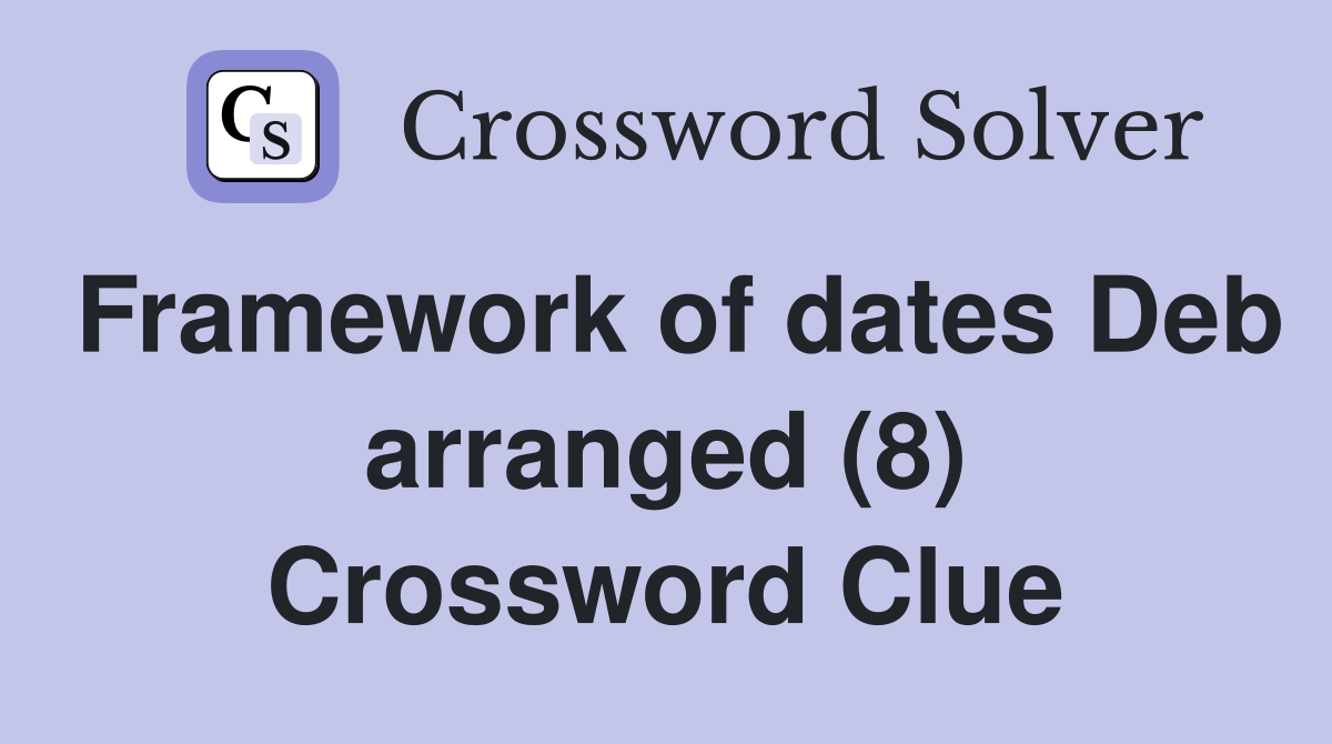 Framework of dates Deb arranged (8) Crossword Clue