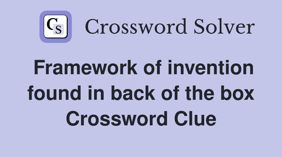 Framework of invention found in back of the box Crossword Clue