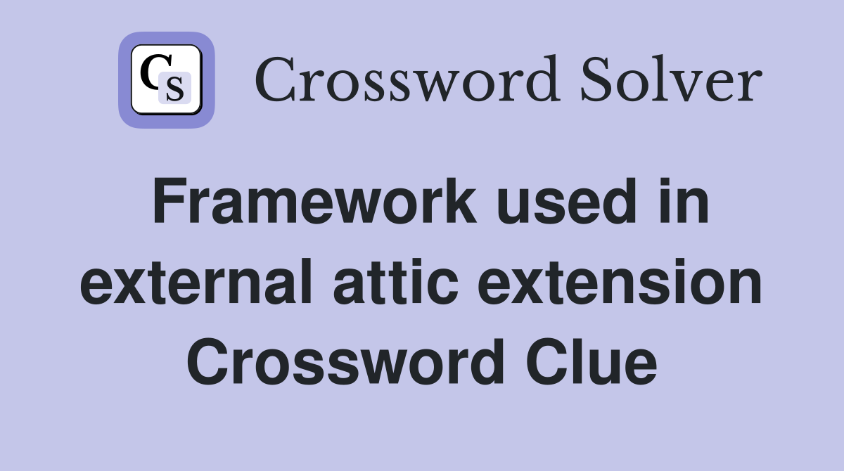 Framework used in external attic extension Crossword Clue