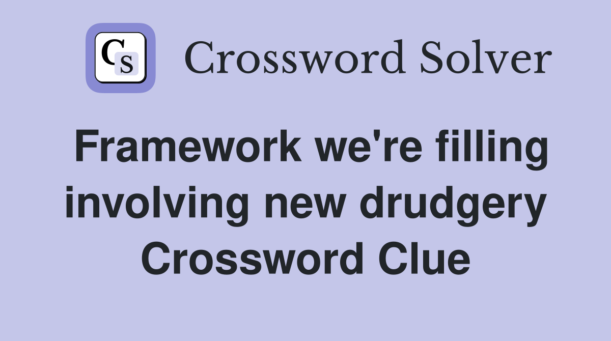 Framework we're filling involving new drudgery Crossword Clue