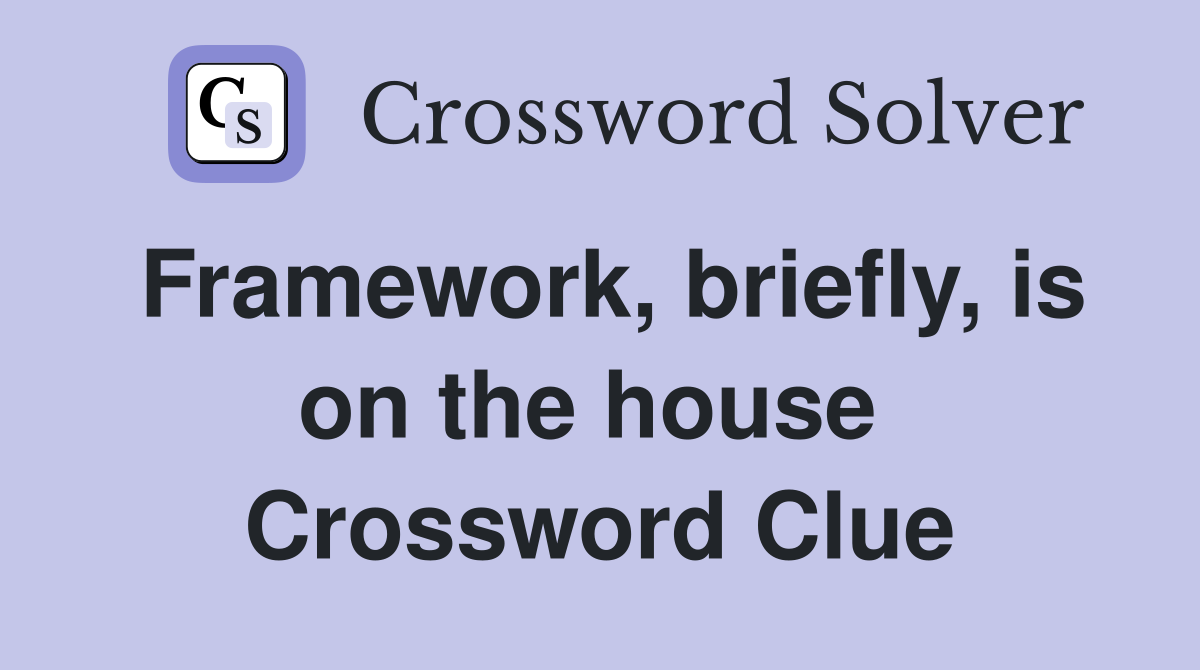 Framework, briefly, is on the house  Crossword Clue