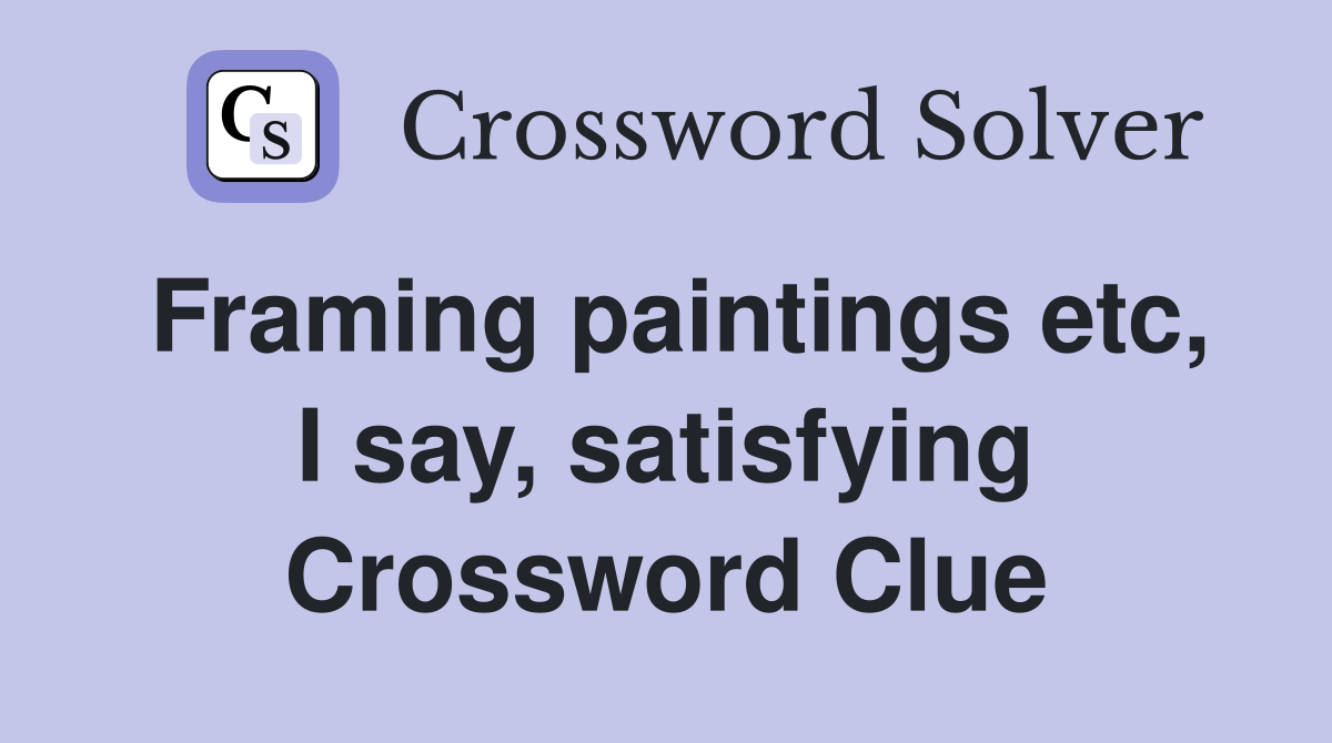 Framing paintings etc, I say, satisfying Crossword Clue