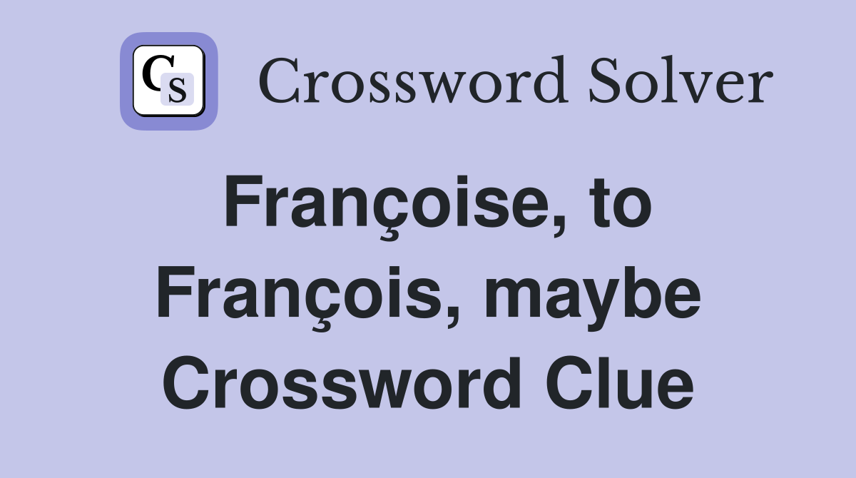 Françoise, to François, maybe Crossword Clue