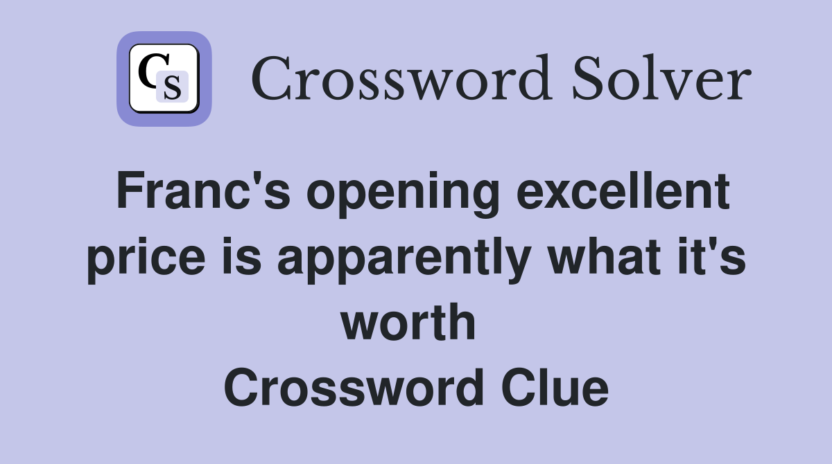 Franc's opening excellent price is apparently what it's worth  Crossword Clue