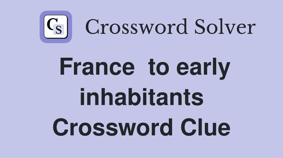 France  to early inhabitants Crossword Clue