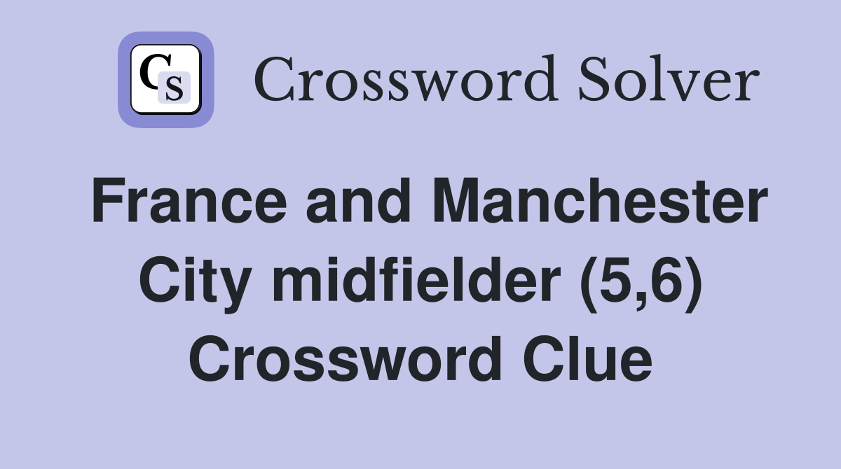France and Manchester City midfielder (5,6) Crossword Clue