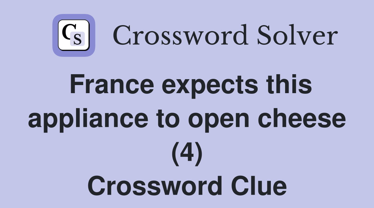France expects this appliance to open cheese (4) Crossword Clue