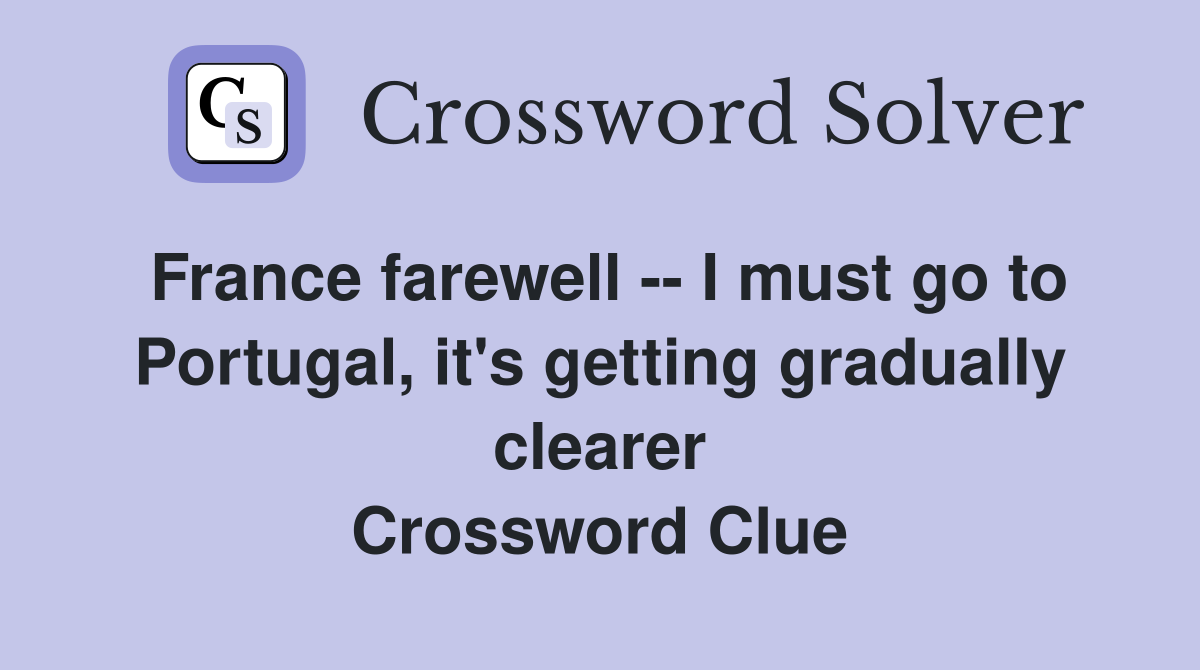 France farewell -- I must go to Portugal, it's getting gradually clearer Crossword Clue