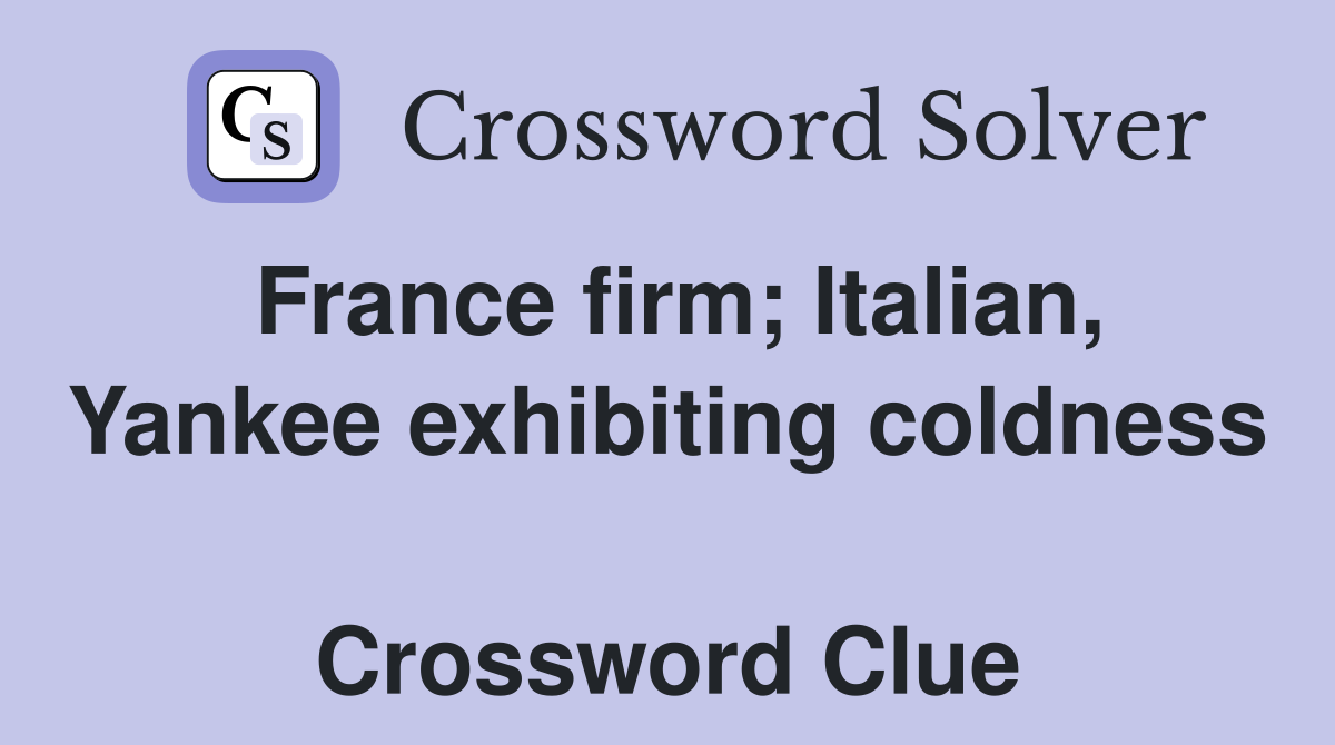 France firm; Italian, Yankee exhibiting coldness  Crossword Clue