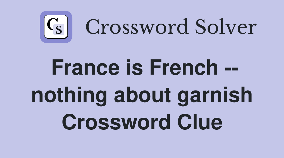 France is French -- nothing about garnish Crossword Clue