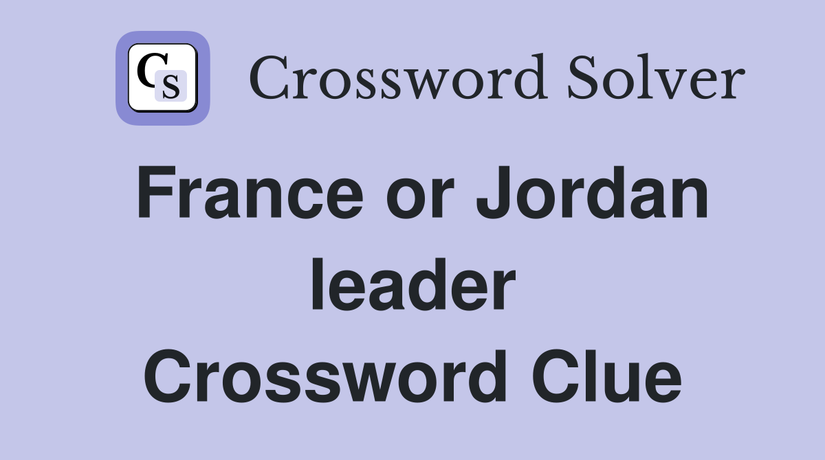 France or Jordan leader Crossword Clue